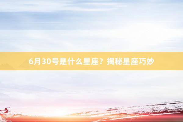 6月30号是什么星座？揭秘星座巧妙