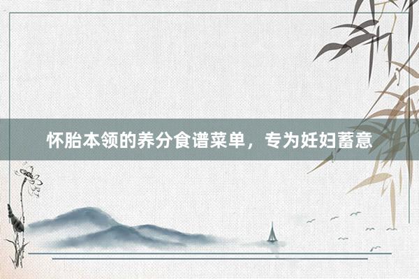 怀胎本领的养分食谱菜单，专为妊妇蓄意